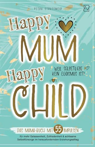 Petra Straßmeir - Happy Mum - Happy Child: Das Mama-Buch mit 55 Impulsen für mehr Gelassenheit, Zufriedenheit & achtsame Selbstfürsorge im herausfordernden ... kein Egoismus ist! (Entspannt erziehen) - Preis vom 11.10.2026 15:43:13 h