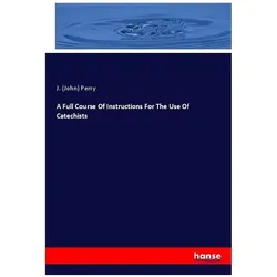 A Full Course Of Instructions For The Use Of Catechists, Sachbücher von John Perry