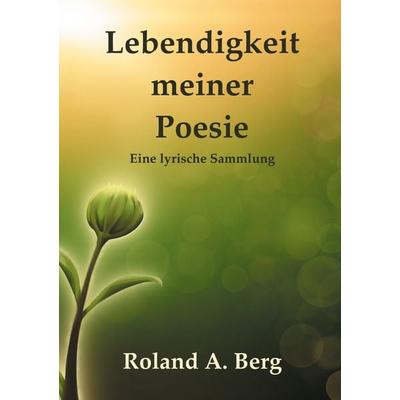 Lebendigkeit meiner Poesie, Taschenbuch von Roland A. Berg, BoD – Books on Demand, 978-3-8192-0745-7