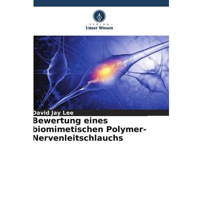 Bewertung eines biomimetischen Polymer-Nervenleitschlauchs, Taschenbuch von David Jay Lee, Verlag Unser Wissen, 978-620-8-31635-8