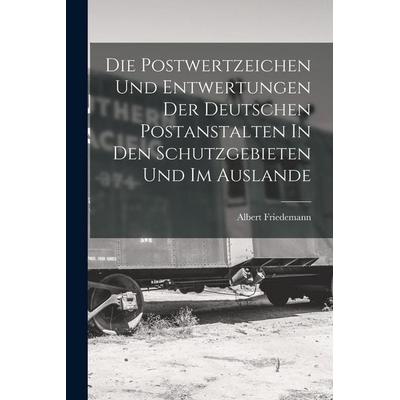 Die Postwertzeichen Und Entwertungen Der Deutschen Postanstalten In Den Schutzgebieten Und Im Auslande, Taschenbuch von Friedemann Albert, Legare