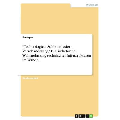 'Technological Sublime' oder Verschandelung? Die ästhetische Wahrnehmung technischer Infrastrukturen im Wandel, Taschenbuch von Anonymous, GRIN,