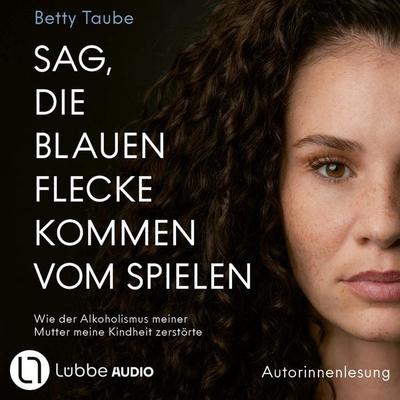 Sag, die blauen Flecke kommen vom Spielen - Wie der Alkoholismus meiner Mutter meine Kindheit zerstörte von Betty Taube - Betty Taube, Audio,