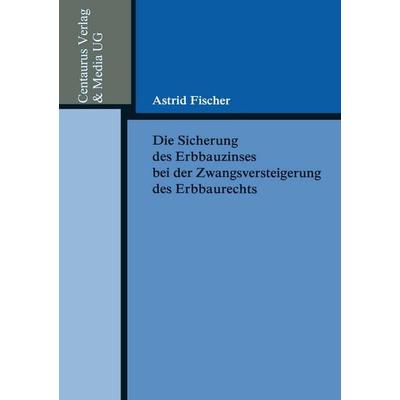 Die Sicherung des Erbbauzinses bei der Zwangsversteigerung des Erbbaurechts, Taschenbuch von Astrid Fischer, Centaurus Verlag & Media,