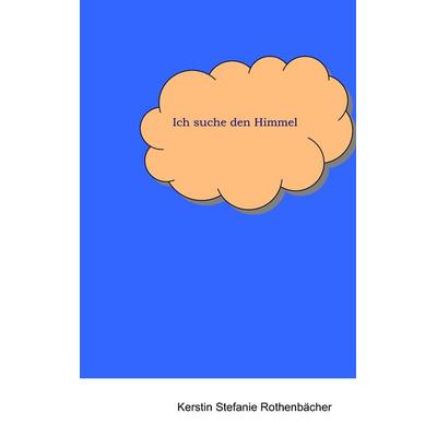 Ich suche den Himmel, Taschenbuch von Kerstin Stefanie Rothenbächer, BoD – Books on Demand, 978-3-8370-1421-1