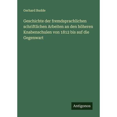 Geschichte der fremdsprachlichen schriftlichen Arbeiten an den höheren Knabenschulen von 1812 bis auf die Gegenwart, Taschenbuch von Gerhard Budde,