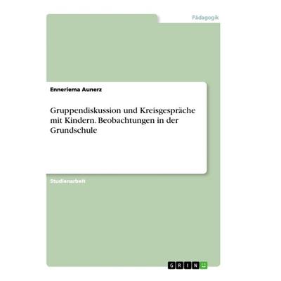 Gruppendiskussion und Kreisgespräche mit Kindern. Beobachtungen in der Grundschule, Taschenbuch von Enneriema Aunerz, GRIN, 978-3-668-83098-1