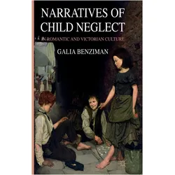 Narratives of Child Neglect in Romantic and Victorian Culture, Belletristik von Galia Benziman, G. Benziman