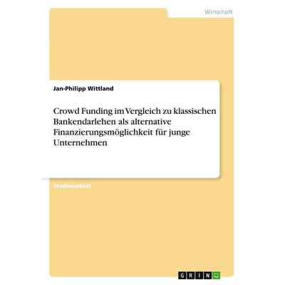 Crowd Funding im Vergleich zu klassischen Bankendarlehen als alternative Finanzierungsmöglichkeit für junge Unternehmen, Taschenbuch von Jan-Philipp