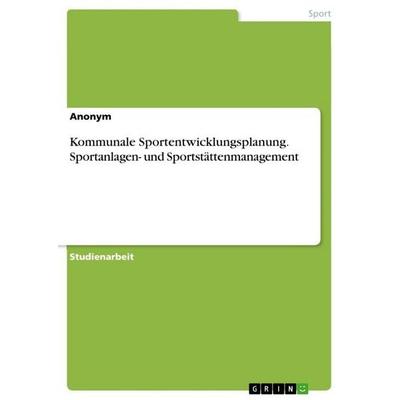 Kommunale Sportentwicklungsplanung. Sportanlagen- und Sportstättenmanagement, Taschenbuch von Anonymous, BoD - Books on Demand, 978-3-96356-268-6