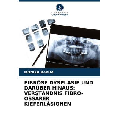 FIBRÖSE DYSPLASIE UND DARÜBER HINAUS: VERSTÄNDNIS FIBRO-OSSÄRER KIEFERLÄSIONEN, Taschenbuch von Monika Rakha, Verlag Unser Wissen, 978-620-8-72769-7