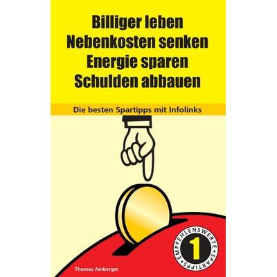 Billiger Leben - Nebenkosten senken - Energie sparen - Schulden abbauen: Die besten Spartipps mit Infolinks, Taschenbuch von Thomas Amberger, BoD –