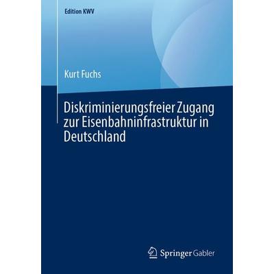 Diskriminierungsfreier Zugang zur Eisenbahninfrastruktur in Deutschland, Taschenbuch von Kurt Fuchs, Springer Fachmedien Wiesbaden GmbH,