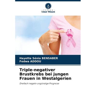 Triple-negativer Brustkrebs bei jungen Frauen in Westalgerien, Taschenbuch von Hayette Sénia Bensaber,Fedwa Addou, Verlag Unser Wissen,