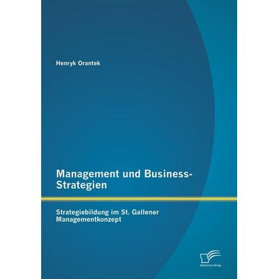 Management und Business-Strategien: Strategiebildung im St. Gallener Managementkonzept, Taschenbuch von Henryk Orantek, Diplomica Verlag GmbH,
