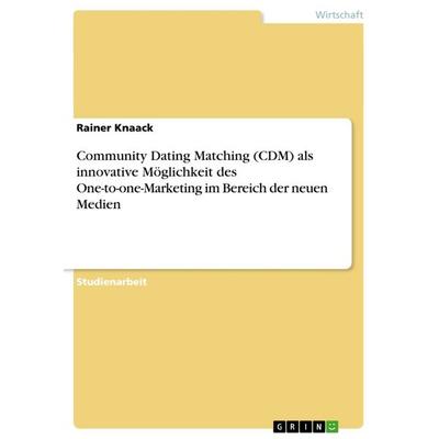 Community Dating Matching (CDM) als innovative Möglichkeit des One-to-one-Marketing im Bereich der neuen Medien, Taschenbuch von Rainer Knaack, GRIN,