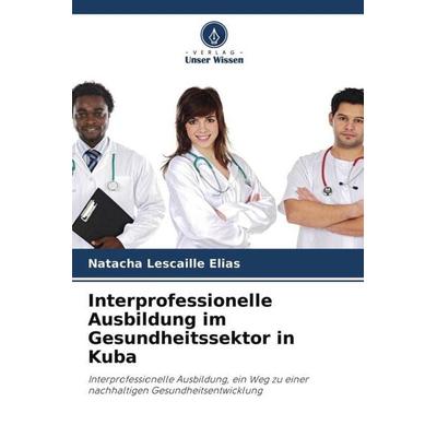 Interprofessionelle Ausbildung im Gesundheitssektor in Kuba, Taschenbuch von Natacha Lescaille Elias, Verlag Unser Wissen, 978-620-4-65294-8