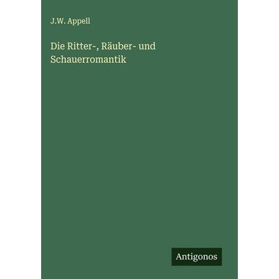 Die Ritter-, Räuber- und Schauerromantik, Gebundene Ausgabe von J. W. Appell, Antigonos Verlag, 978-3-563-12229-7