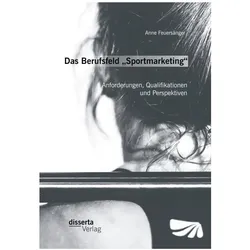 Das Berufsfeld Sportmarketing : Anforderungen, Qualifikationen und Perspektiven, Fachbücher von Anne Feuersänger