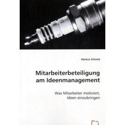 Schmid, M: Mitarbeiterbeteiligung am Ideenmanagement, Taschenbuch von Markus Schmid, VDM, 978-3-639-01564-5