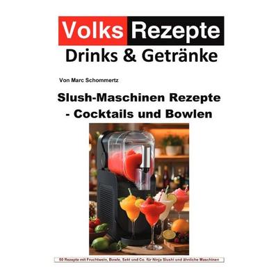 Volksrezepte Drinks & Getränke - Slush-Maschinen Rezepte - Cocktails und Bowlen, Taschenbuch von Marc Schommertz, Epubli, 978-3-565-55318-1