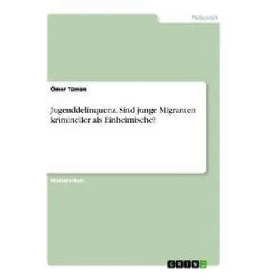 Jugenddelinquenz. Sind junge Migranten krimineller als Einheimische?, Taschenbuch von Ömer Tümen, GRIN, 978-3-346-63571-6