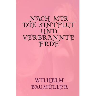 Nach mir die Sintflut und verbrannte Erde, Taschenbuch von Wilhelm Baumüller, Epubli, 978-3-7565-5674-8