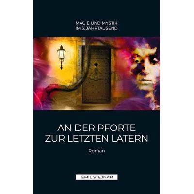An der Pforte zur letzten Latern | MAGIE UND MYSTIK IM 3. JAHRTAUSEND, Taschenbuch von Emil Stejnar, Stejnar Verlag, 978-3-900721-00-8