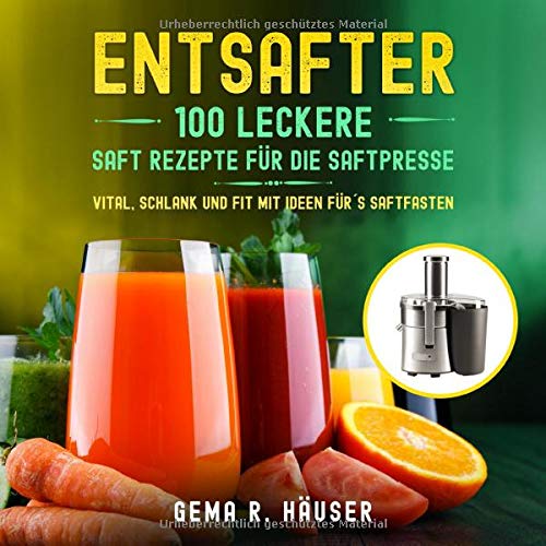 Gema R. Häuser - Entsafter: 100 leckere Saft Rezepte für die Saftpresse. Vital, schlank und fit mit Ideen für´s Saftfasten. (Entsafter Rezepte, Band 1) - Preis vom 02.10.2026 23:42:20 h