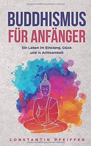 Constantin Pfeiffer - Buddhismus für Anfänger: Ein Leben in Einklang, Glück und in Achtsamkeit. Finde deine innere Ruhe und lerne die Vorzüge des Buddhismus kennen. Alle Geheimnisse des buddhistischen Glaubens. - Preis vom 30.09.2026 22:30:23 h