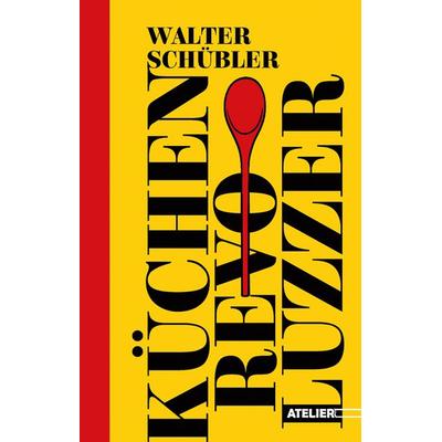 Küchen-Revoluzzer, Gebundene Ausgabe von Walter Schübler, Edition Atelier, 978-3-99065-136-0