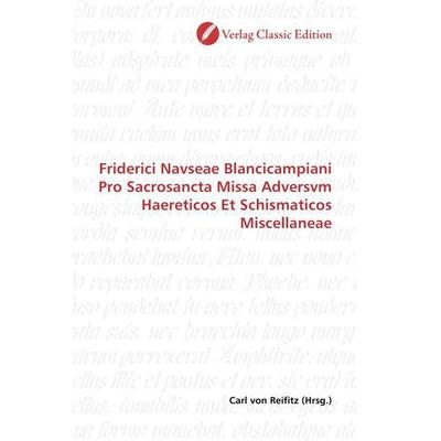 Friderici Navseae Blancicampiani Pro Sacrosancta Missa Adversvm Haereticos Et Schismaticos Miscellaneae, Taschenbuch von , Verlag Classic Edition,