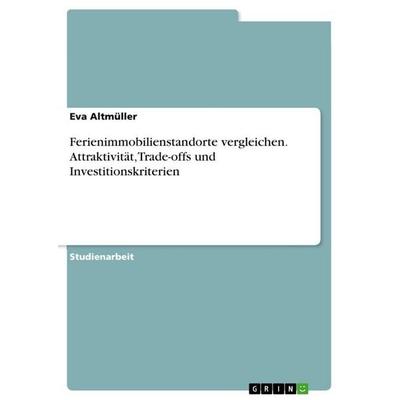 Ferienimmobilienstandorte vergleichen. Attraktivität, Trade-offs und Investitionskriterien, Taschenbuch von Eva Altmüller, GRIN, 978-3-389-17865-2