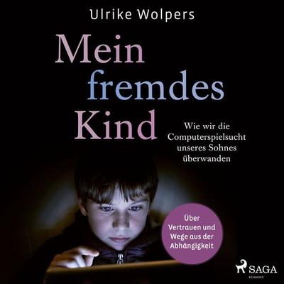 Mein fremdes Kind: Wie wir die Computerspielsucht unseres Sohnes überwanden. Über Vertrauen und Wege aus der Abhängigkeit - Ulrike Wolpers, Audio,