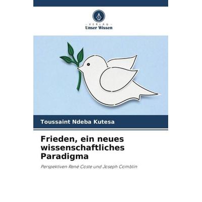 Frieden, ein neues wissenschaftliches Paradigma, Taschenbuch von Toussaint Ndeba Kutesa, Verlag Unser Wissen, 978-620-5-16650-5
