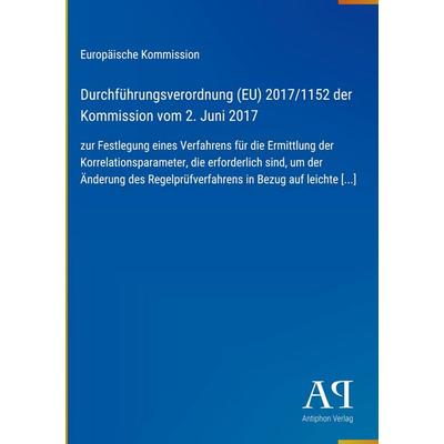 Durchführungsverordnung (EU) 2017/1152 der Kommission vom 2. Juni 2017, Gebundene Ausgabe von Europäische Kommission, Antiphon Verlag,