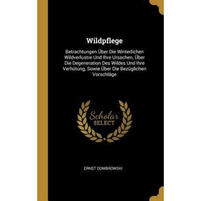 Wildpflege: Betrachtungen Über Die Winterlichen Wildverlustre Und Ihre Ursachen, Über Die Degeneration Des Wildes Und Ihre Verhütu, Gebundene Ausgabe