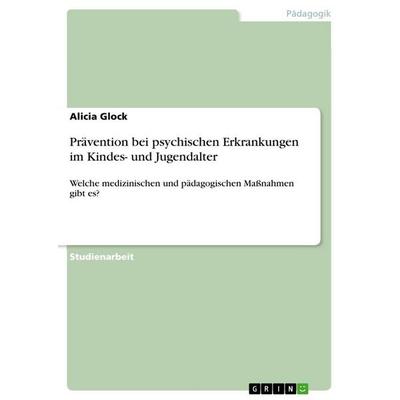 Prävention bei psychischen Erkrankungen im Kindes- und Jugendalter, Taschenbuch von Alicia Glock, GRIN, 978-3-346-61393-6