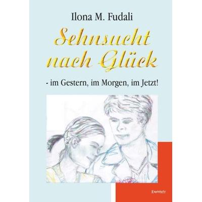 Sehnsucht nach Glück - im Gestern, im Morgen, im Jetzt!, Taschenbuch von Ilona M. Fudali, Engelsdorfer Verlag, 978-3-96940-114-9