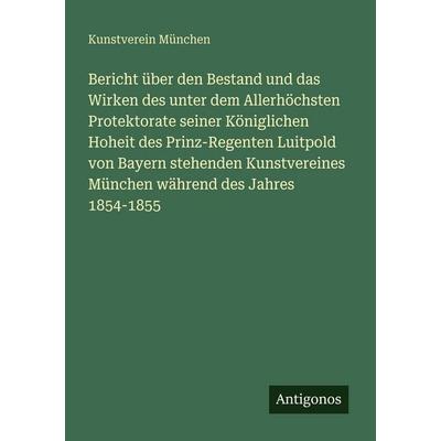Bericht über den Bestand und das Wirken des unter dem Allerhöchsten Protektorate seiner Königlichen Hoheit des Prinz-Regenten Luitpold von Bayern