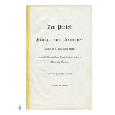 Der Protest des Königs von Hannover gerichtet an die europäischen Mächte gegen die Einverleibung seines Landes durch den König von Preußen.,