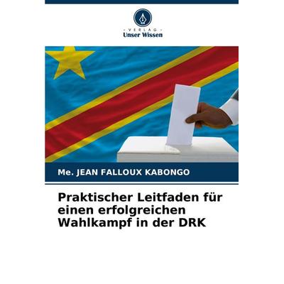 Praktischer Leitfaden für einen erfolgreichen Wahlkampf in der DRK, Taschenbuch von Me. Jean Falloux Kabongo, Verlag Unser Wissen, 978-620-7-19727-9