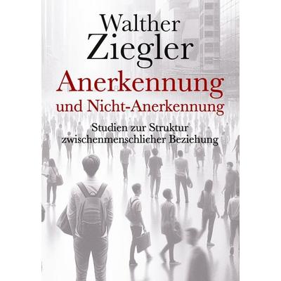 Anerkennung und Nicht-Anerkennung, Gebundene Ausgabe von Walther Ziegler, BoD – Books on Demand, 978-3-7583-3986-8