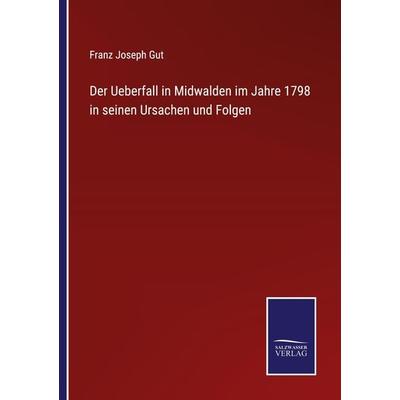 Der Ueberfall in Midwalden im Jahre 1798 in seinen Ursachen und Folgen, Taschenbuch von Franz Joseph Gut, Outlook, 978-3-375-07784-6