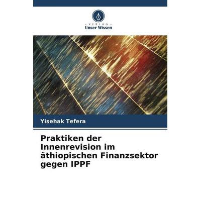 Praktiken der Innenrevision im äthiopischen Finanzsektor gegen IPPF, Taschenbuch von Yisehak Tefera, Verlag Unser Wissen, 978-620-5-32478-3