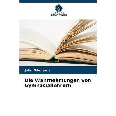 Die Wahrnehmungen von Gymnasiallehrern, Taschenbuch von John Nikolaros, Verlag Unser Wissen, 978-620-9-08711-0