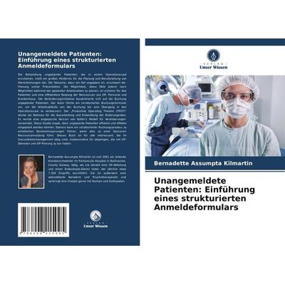 Unangemeldete Patienten: Einführung eines strukturierten Anmeldeformulars, Taschenbuch von Bernadette Assumpta Kilmartin, Verlag Unser Wissen,