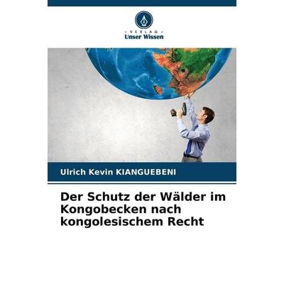 Der Schutz der Wälder im Kongobecken nach kongolesischem Recht, Taschenbuch von Ulrich Kévin Kianguebeni, Verlag Unser Wissen, 978-620-2-00237-0