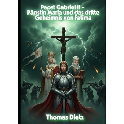 Papst Gabriel / Papst Gabriel II - Päpstin Maria und das dritte Geheimnis von Fatima, Taschenbuch von Thomas Dietz, Epubli, 978-3-565-19507-7
