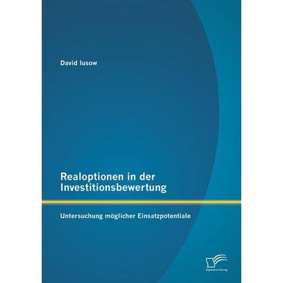 Realoptionen in der Investitionsbewertung: Untersuchung möglicher Einsatzpotentiale, Taschenbuch von David Iusow, Diplomica Verlag GmbH,